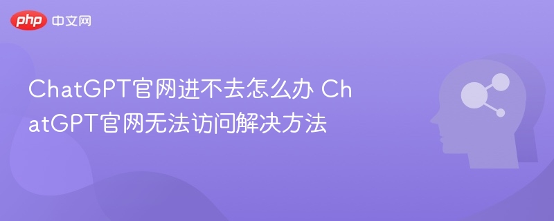 ChatGPT官网打不开？最新访问方式分享