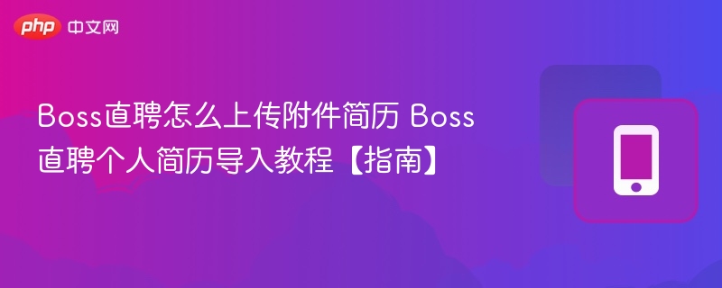Boss直聘怎么上传附件简历 Boss直聘个人简历导入教程【指南】