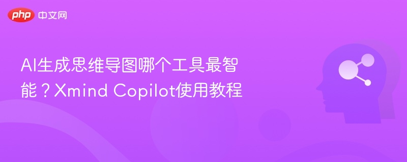 AI生成思维导图哪个工具最智能？Xmind Copilot使用教程