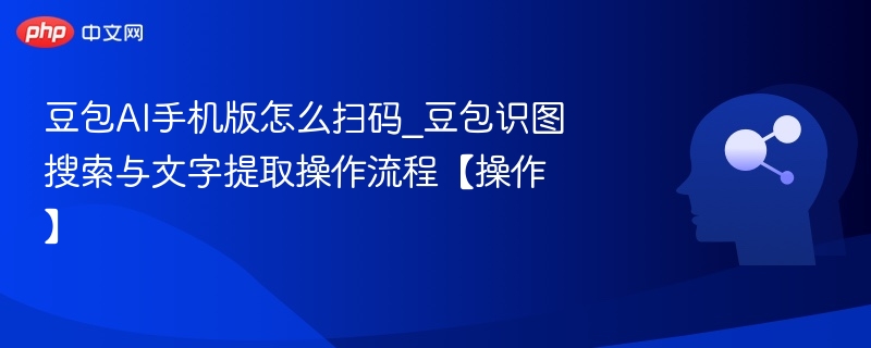 豆包AI手机版怎么扫码_豆包识图搜索与文字提取操作流程【操作】