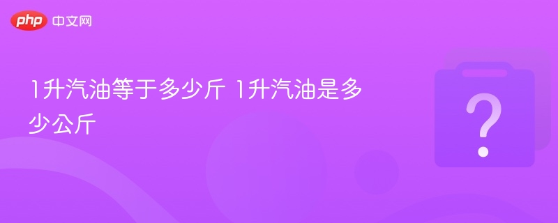 1升汽油等于多少斤？换算公式揭秘