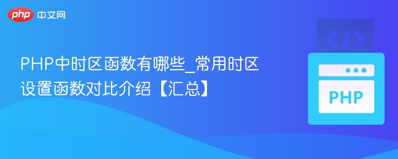 PHP中时区函数有哪些_常用时区设置函数对比介绍【汇总】