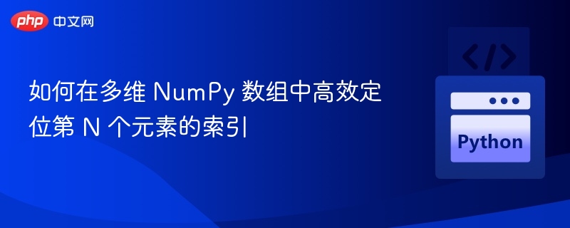 如何在多维 NumPy 数组中高效定位第 N 个元素的索引
