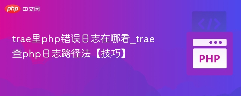 Trae查看PHP错误日志方法及路径详解