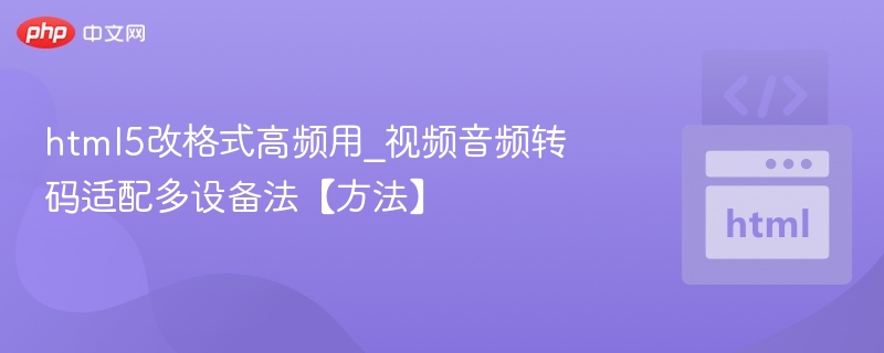 html5改格式高频用_视频音频转码适配多设备法【方法】