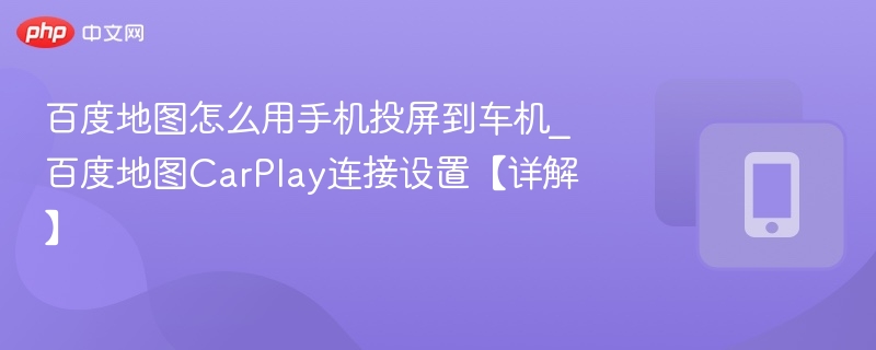 百度地图怎么用手机投屏到车机_百度地图CarPlay连接设置【详解】