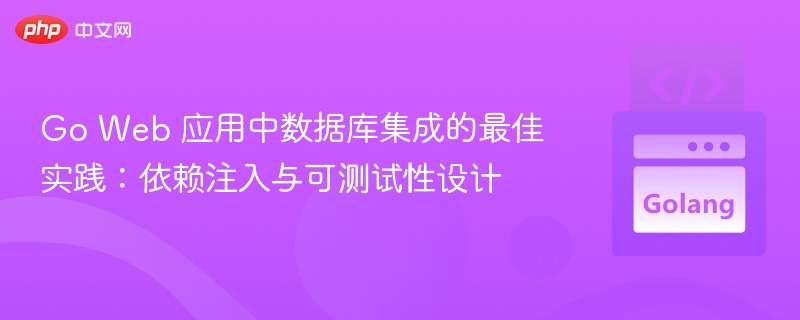 Go Web 应用中数据库集成的最佳实践:依赖注入与可测试性设计