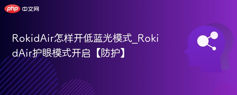 RokidAir怎样开低蓝光模式_RokidAir护眼模式开启【防护】