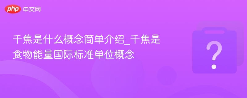 千焦是什么？食物热量单位详解