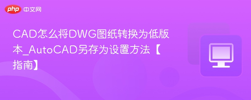 CAD如何将DWG转为低版本？AutoCAD另存设置指南