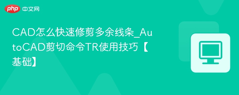 CAD修剪多余线，TR命令实用技巧