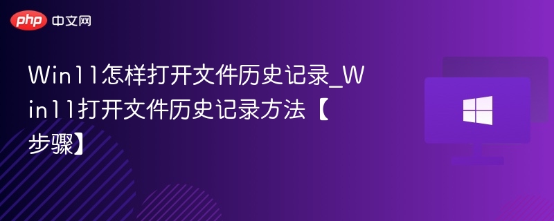 Win11怎样打开文件历史记录_Win11打开文件历史记录方法【步骤】