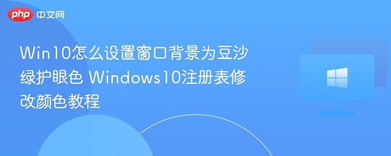 Win10怎么设置窗口背景为豆沙绿护眼色 Windows10注册表修改颜色教程