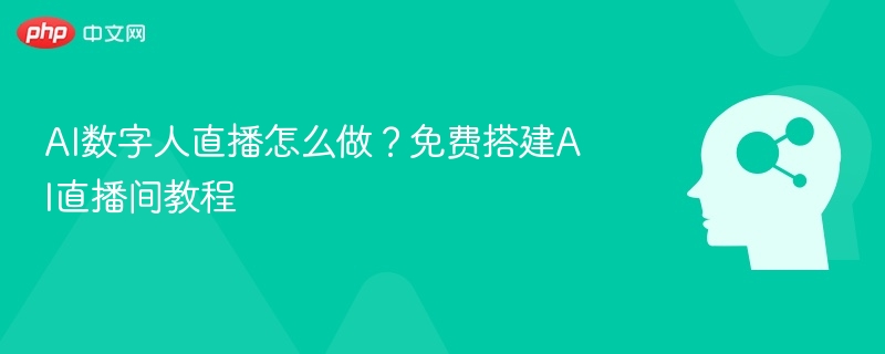 AI数字人直播怎么做?免费搭建AI直播间教程