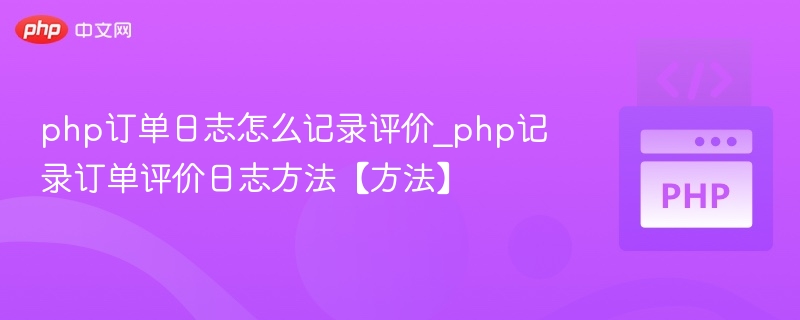 php订单日志怎么记录评价_php记录订单评价日志方法【方法】