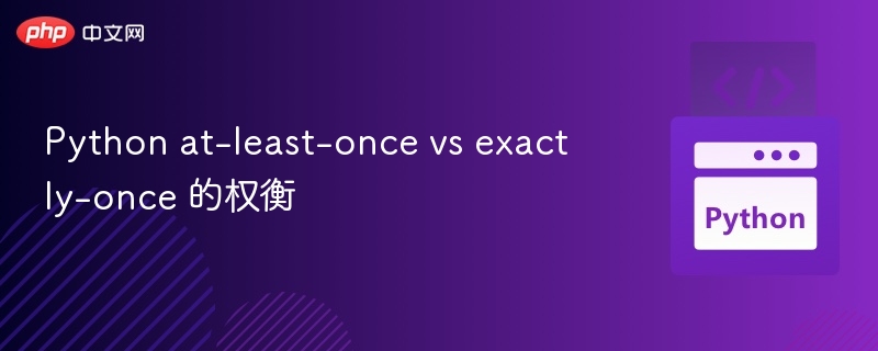 Python消息处理：at-least-once与exactly-once对比