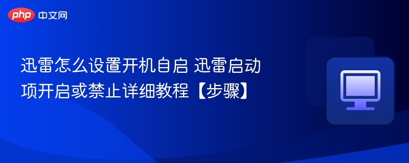 迅雷怎么设置开机自启 迅雷启动项开启或禁止详细教程【步骤】