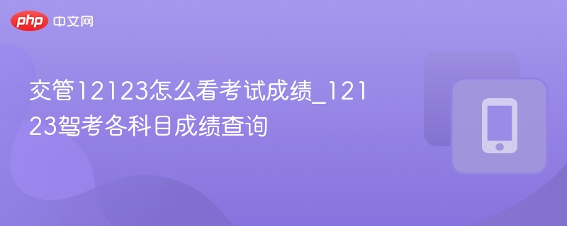 交管12123怎么看考试成绩_12123驾考各科目成绩查询