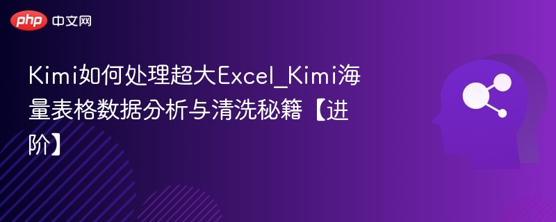 Kimi处理大Excel技巧与数据清洗方法