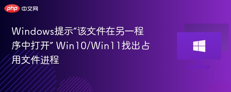 Windows提示“该文件在另一程序中打开” Win10/Win11找出占用文件进程