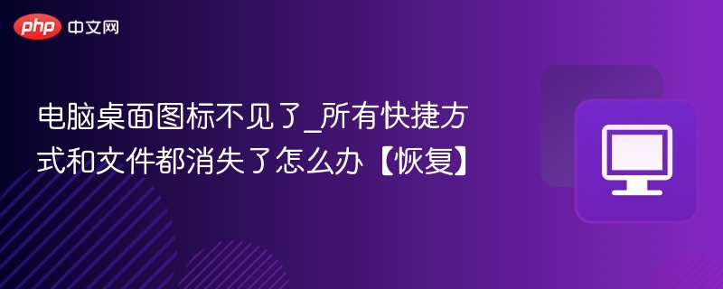 桌面图标消失怎么恢复？快速找回文件和快捷方式