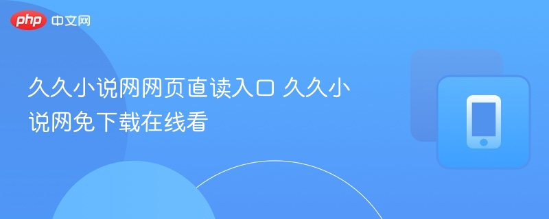 久久小说网网页直读入口 久久小说网免下载在线看