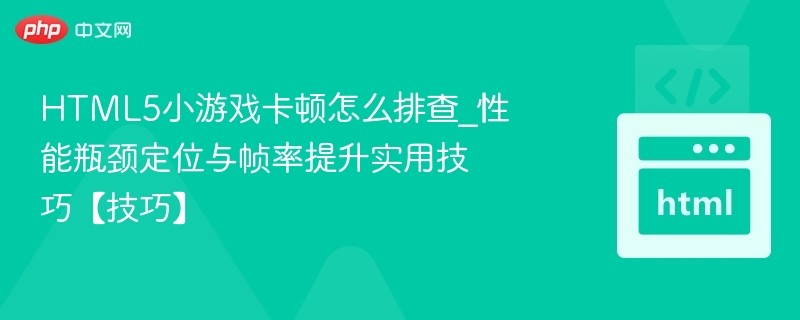 HTML5小游戏卡顿怎么排查_性能瓶颈定位与帧率提升实用技巧【技巧】