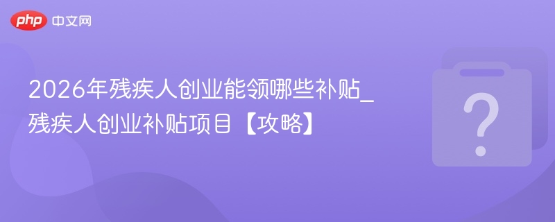2026残疾人创业补贴有哪些？