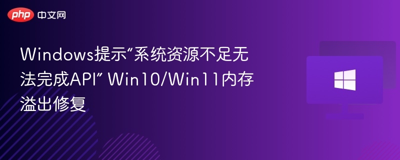 Windows提示“系统资源不足无法完成API” Win10/Win11内存溢出修复