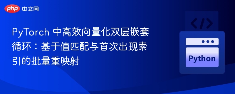 PyTorch 中高效向量化双层嵌套循环：基于值匹配与首次出现索引的批量重映射
