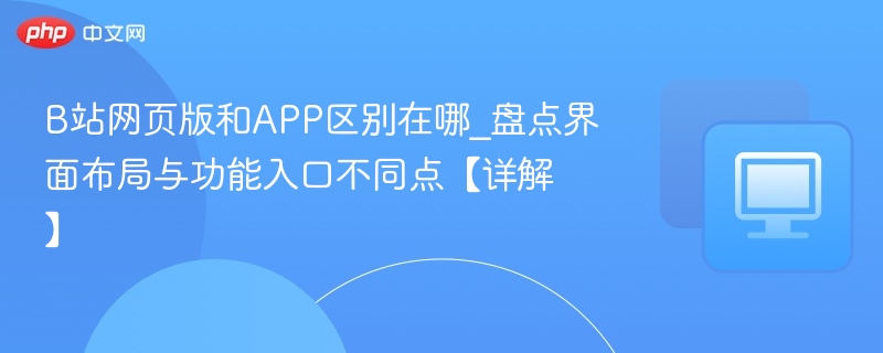 B站网页版和APP区别在哪_盘点界面布局与功能入口不同点【详解】