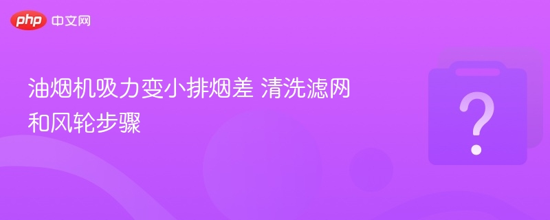 油烟机吸力变小怎么清洗？滤网风轮步骤详解