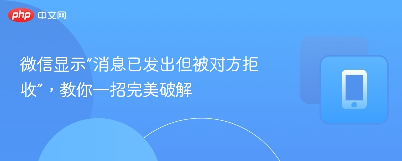 微信消息被拒收？教你一招解决