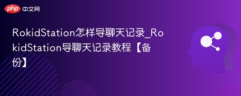 RokidStation怎样导聊天记录_RokidStation导聊天记录教程【备份】