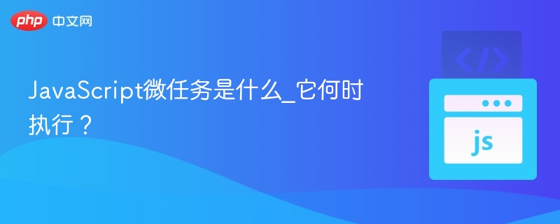 JavaScript微任务是什么_它何时执行?