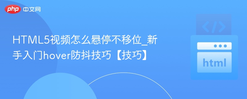 HTML5视频怎么悬停不移位_新手入门hover防抖技巧【技巧】