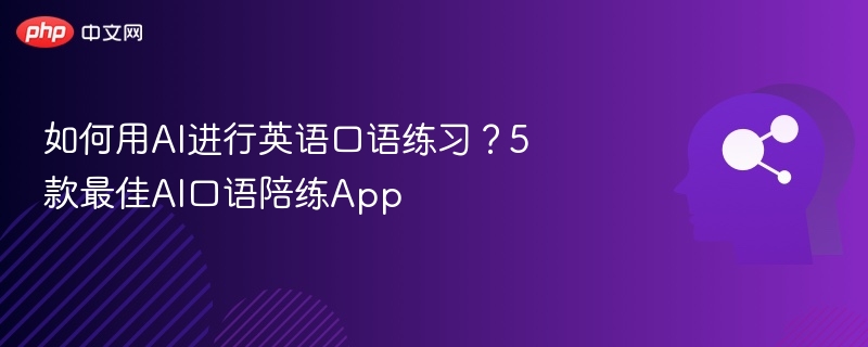 如何用AI进行英语口语练习？5款最佳AI口语陪练App