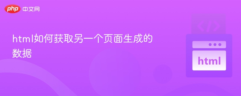 html如何获取另一个页面生成的数据