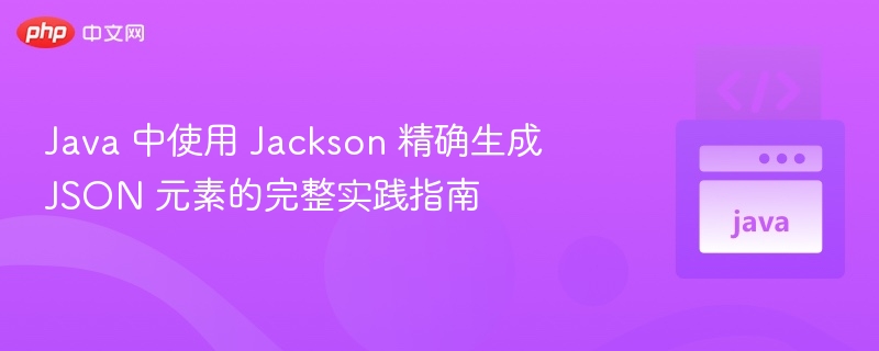 Jackson生成JSON的完整教程详解