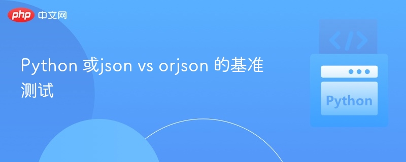 Python与orjson性能对比测试