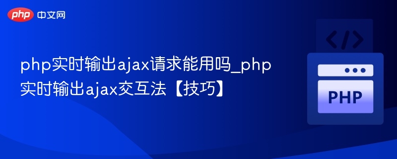 PHP实时输出AJAX怎么用？技巧详解