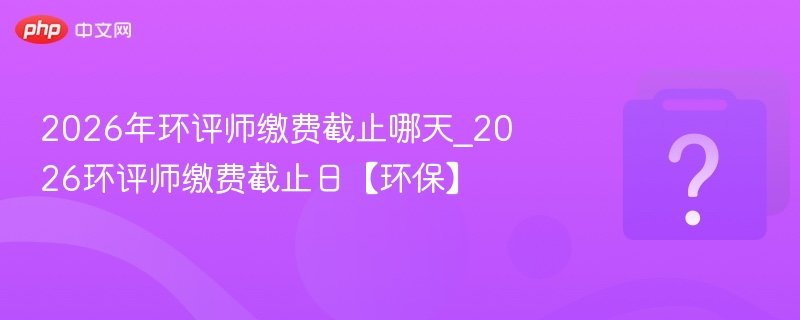 2026环评师缴费时间及注意事项