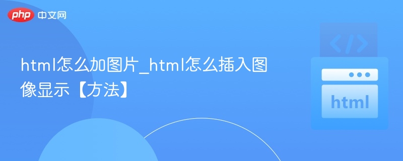 html怎么加图片_html怎么插入图像显示【方法】