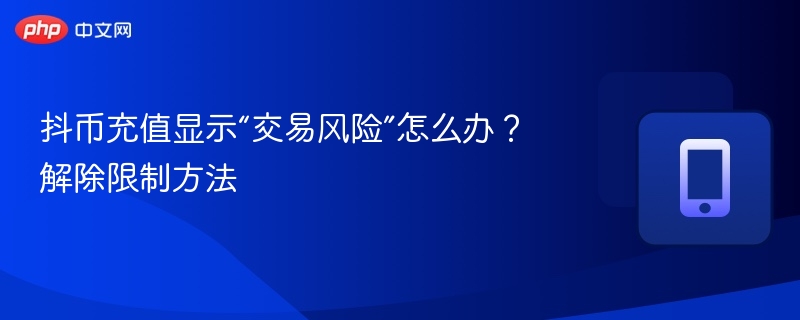 抖币充值遇“交易风险”如何解除？