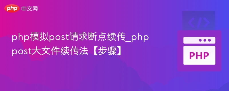 php模拟post请求断点续传_phppost大文件续传法【步骤】