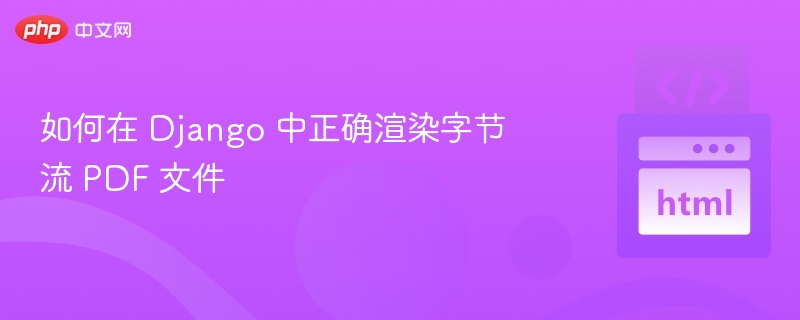 如何在 Django 中正确渲染字节流 PDF 文件
