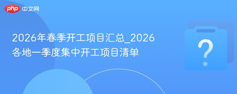2026春季开工项目清单及地区汇总