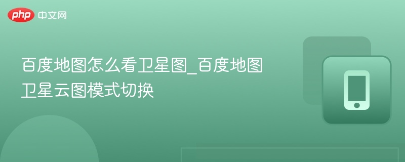 百度地图怎么看卫星图_百度地图卫星云图模式切换