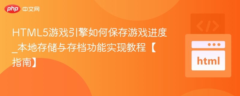 HTML5游戏引擎如何保存游戏进度_本地存储与存档功能实现教程【指南】