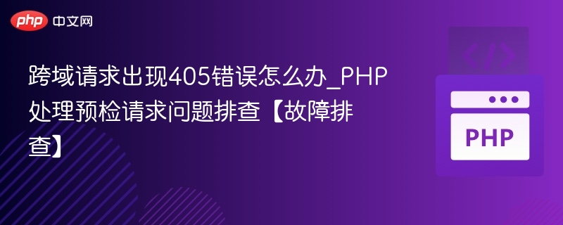跨域405错误怎么解决_php预检问题排查